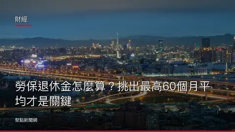 財經：勞保退休金怎麼算？挑出最高60個月平均才是關鍵