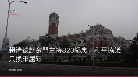 政治：賴清德赴金門主持823紀念：和平協議只換來屈辱