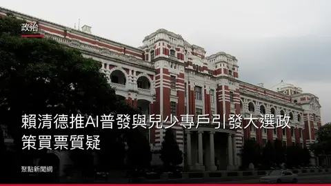 政治：賴清德推AI普發與兒少專戶引發大選政策買票質疑