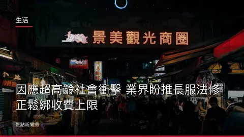 生活:因應超高齡社會衝擊 業界盼推長服法修正鬆綁收費上限