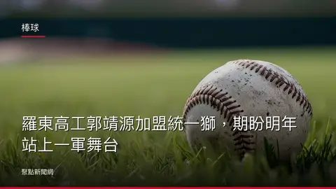 棒球：羅東高工郭靖源加盟統一獅，期盼明年站上一軍舞台