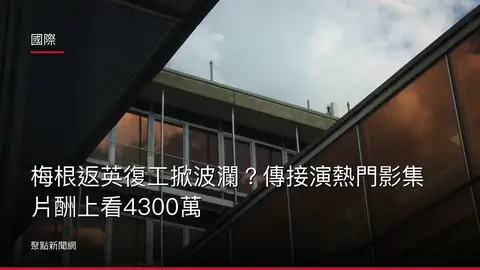 國際：梅根返英復工掀波瀾？傳接演熱門影集片酬上看4300萬