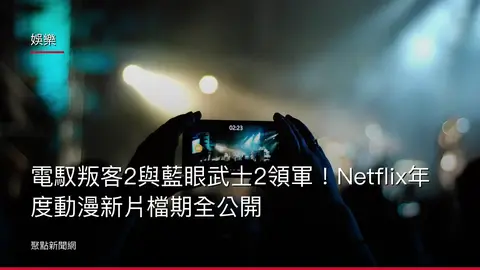 娛樂:電馭叛客2與藍眼武士2領軍!Netflix年度動漫新片檔期全公開