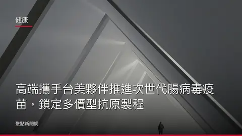 健康:高端攜手台美夥伴推進次世代腸病毒疫苗,鎖定多價型抗原製程