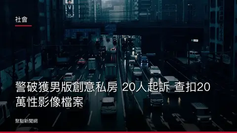 社會：警破獲男版創意私房 20人起訴 查扣20萬性影像檔案