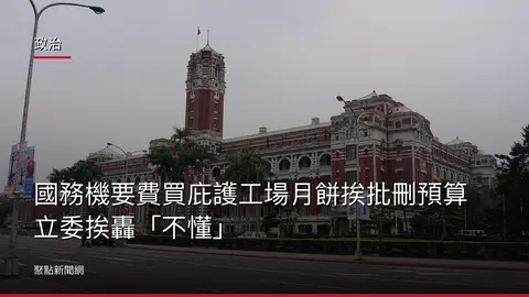 政治：國務機要費買庇護工場月餅挨批刪預算立委挨轟「不懂」