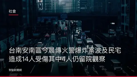社會:台南安南區今晨傳火警爆炸案波及民宅 造成14人受傷其中4人仍留院觀察