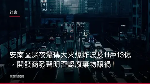 社會：安南區深夜驚傳大火爆炸波及11戶13傷，開發商發聲明否認廢棄物釀禍