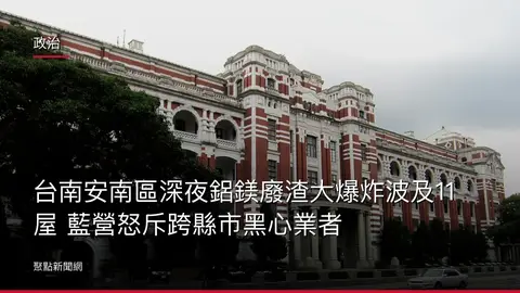 政治:台南安南區深夜鋁鎂廢渣大爆炸波及11屋 藍營怒斥跨縣市黑心業者