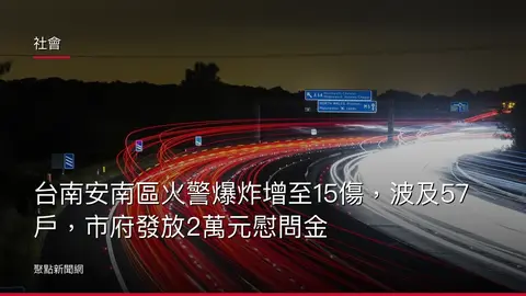 社會:台南安南區火警爆炸增至15傷,波及57戶,市府發放2萬元慰問金