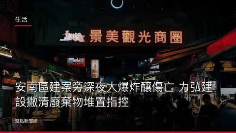 生活：安南區建案旁深夜大爆炸釀傷亡 力弘建設撇清廢棄物堆置指控