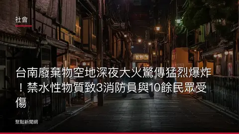 社會:台南廢棄物空地深夜大火驚傳猛烈爆炸!禁水性物質致3消防員與10餘民眾受傷