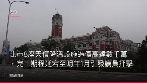 政治：北市8座天價降溫設施造價高達數千萬，完工期程延宕至明年1月引發議員抨擊
