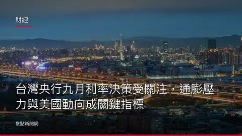 財經：台灣央行九月利率決策受關注，通膨壓力與美國動向成關鍵指標