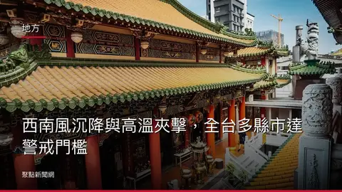 地方：西南風沉降與高溫夾擊，全台多縣市達警戒門檻