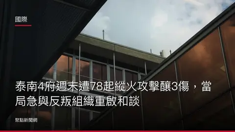 國際:泰南4府週末遭78起縱火攻擊釀3傷,當局急與反叛組織重啟和談