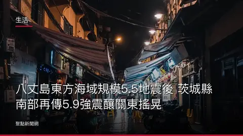 生活：八丈島東方海域規模5.5地震後 茨城縣南部再傳5.9強震釀關東搖晃