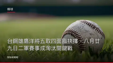 棒球：台鋼雄鷹洋將五取四面臨抉擇，八月廿九日二軍賽事成淘汰關鍵戰