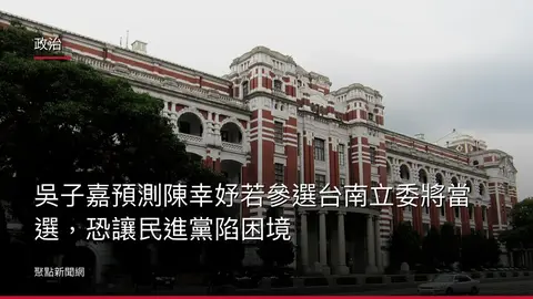 政治:吳子嘉預測陳幸妤若參選台南立委將當選,恐讓民進黨陷困境