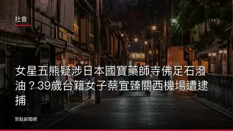 社會:女星五熊疑涉日本國寶藥師寺佛足石潑油?39歲台籍女子蔡宜臻關西機場遭逮捕
