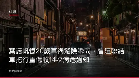社會：葉諾帆憶20歲車禍驚險瞬間，曾遭聯結車拖行重傷收14次病危通知